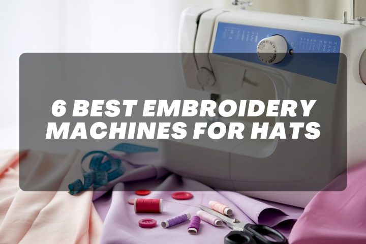 6 Best Embroidery Machines for Hats